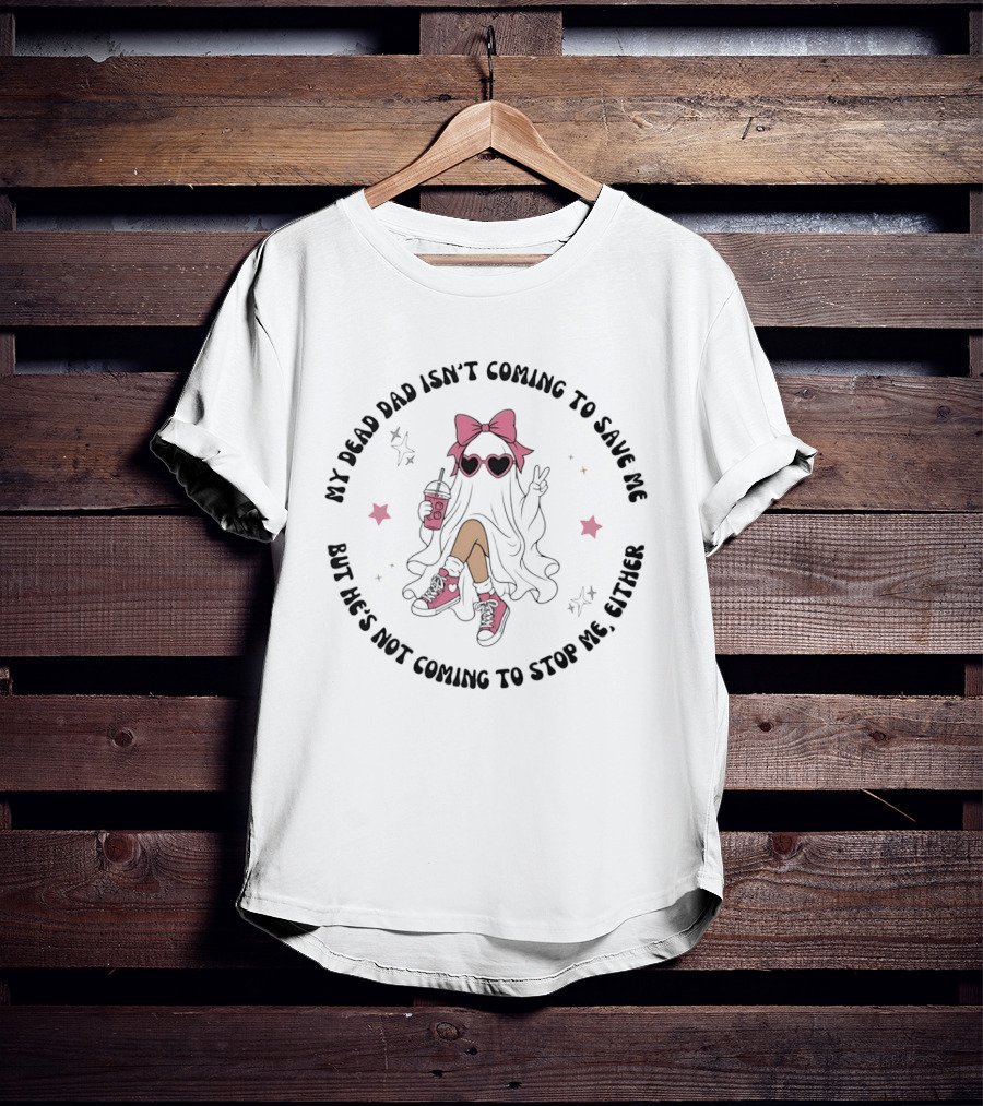 My Dead Dad Isn't Coming To Save Me But He's Not Coming To Stop Me Either Ghost Pink Bow And Heart Glasses T-Shirt