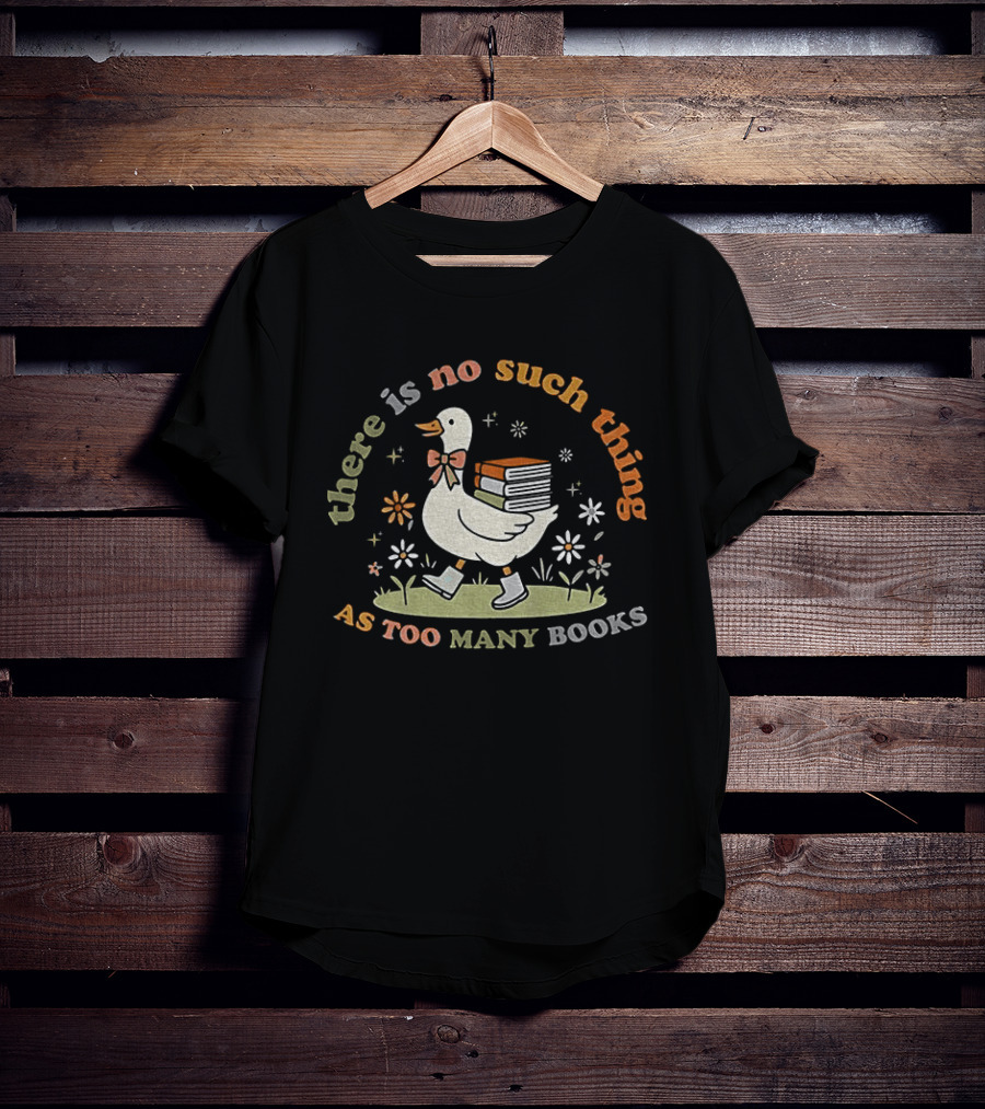 Bookish Goose There Is No Such Thing As Too Many Books Whimsical Literary T-Shirt