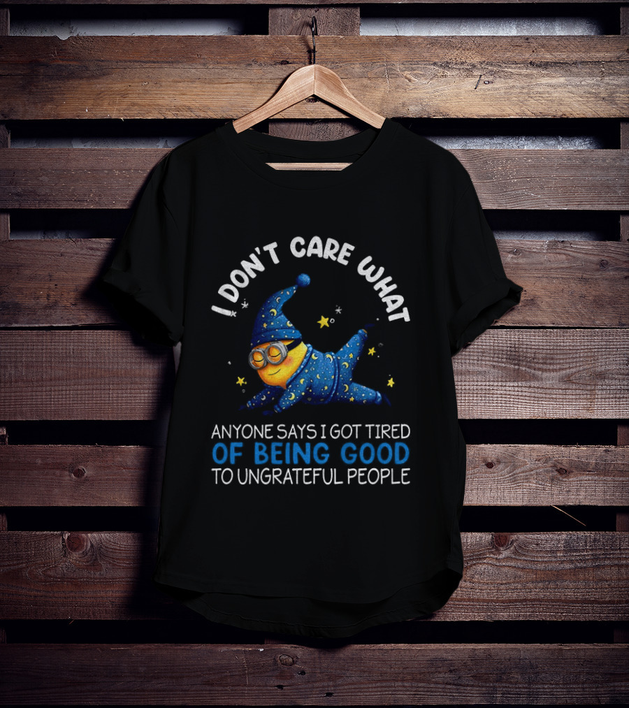 Minion I Don't Care What Anyone Says I Got Tired Of Being Good To Ungrateful People Pajama Starry Night Outfit T-Shirt