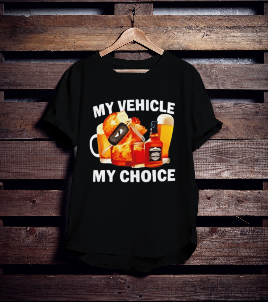 My Vehicle My Choice Beer Whiskey T-Shirt