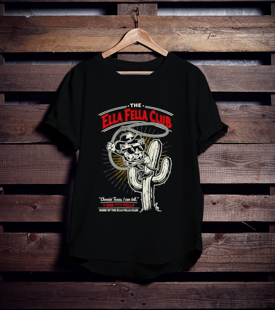 The Ella Fella Club Cactus Cowboy Choosin' Texas I Can Tell 1 800 777 Fella Home Of The Ella Fella Club T-Shirt