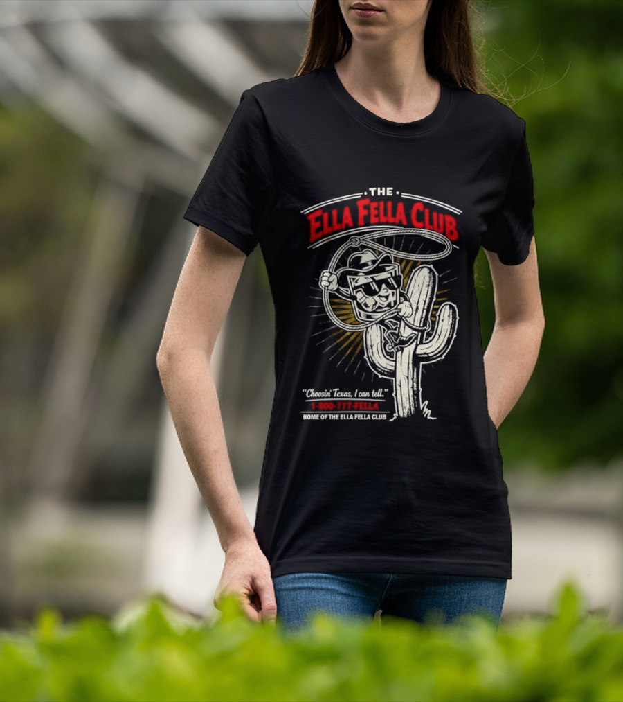 The Ella Fella Club Cactus Cowboy Choosin' Texas I Can Tell 1 800 777 Fella Home Of The Ella Fella Club T-Shirt