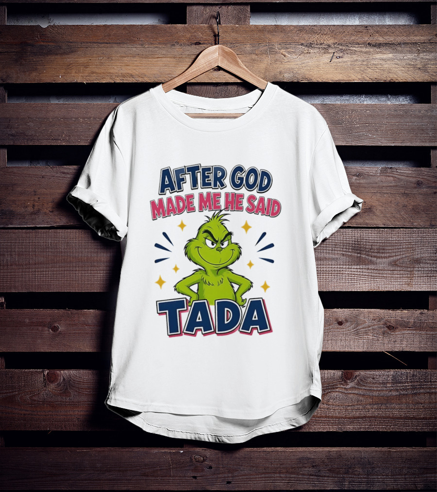After God Made Me He Said Tada Grinch T-Shirt