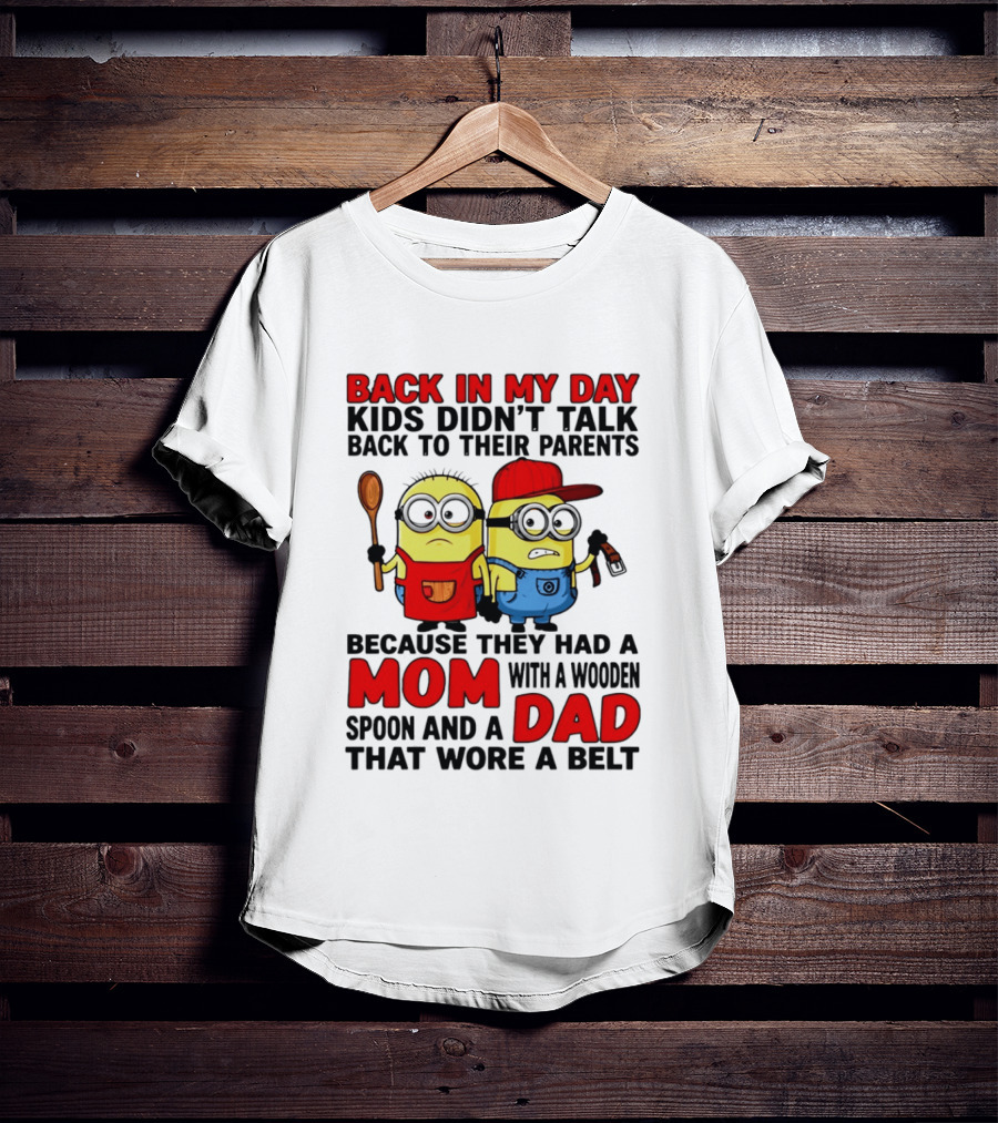 Back In My Day Kids Didn't Talk Back To Their Parents Because They Had A Mom With A Wooden Spoon And A Dad That Wore A Belt Minions T-Shirt
