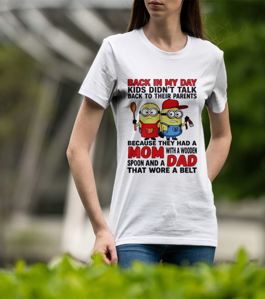 Back In My Day Kids Didn't Talk Back To Their Parents Because They Had A Mom With A Wooden Spoon And A Dad That Wore A Belt Minions T-Shirt