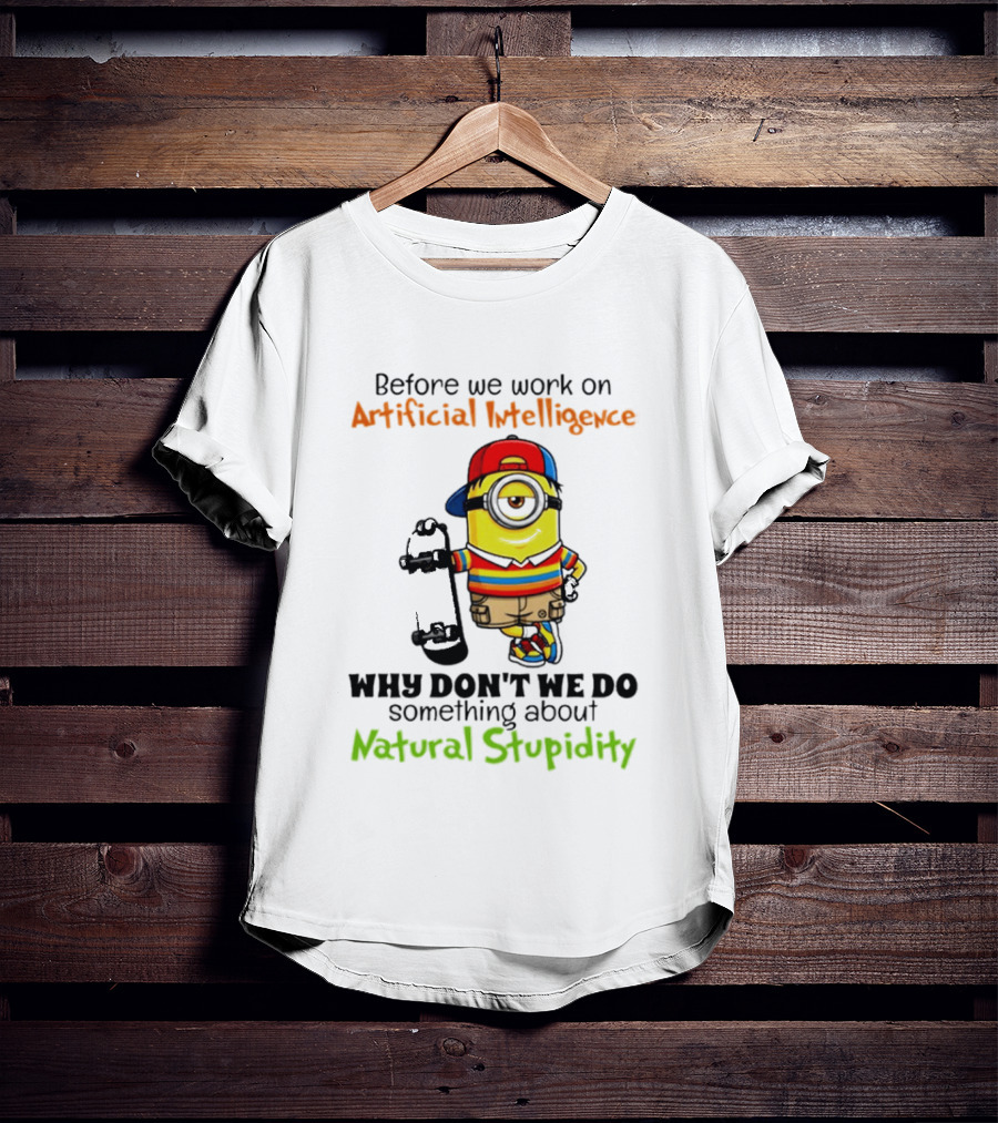 Before We Work On Artificial Intelligence Why Don't We Do Something About Natural Stupidity Minion T-Shirt