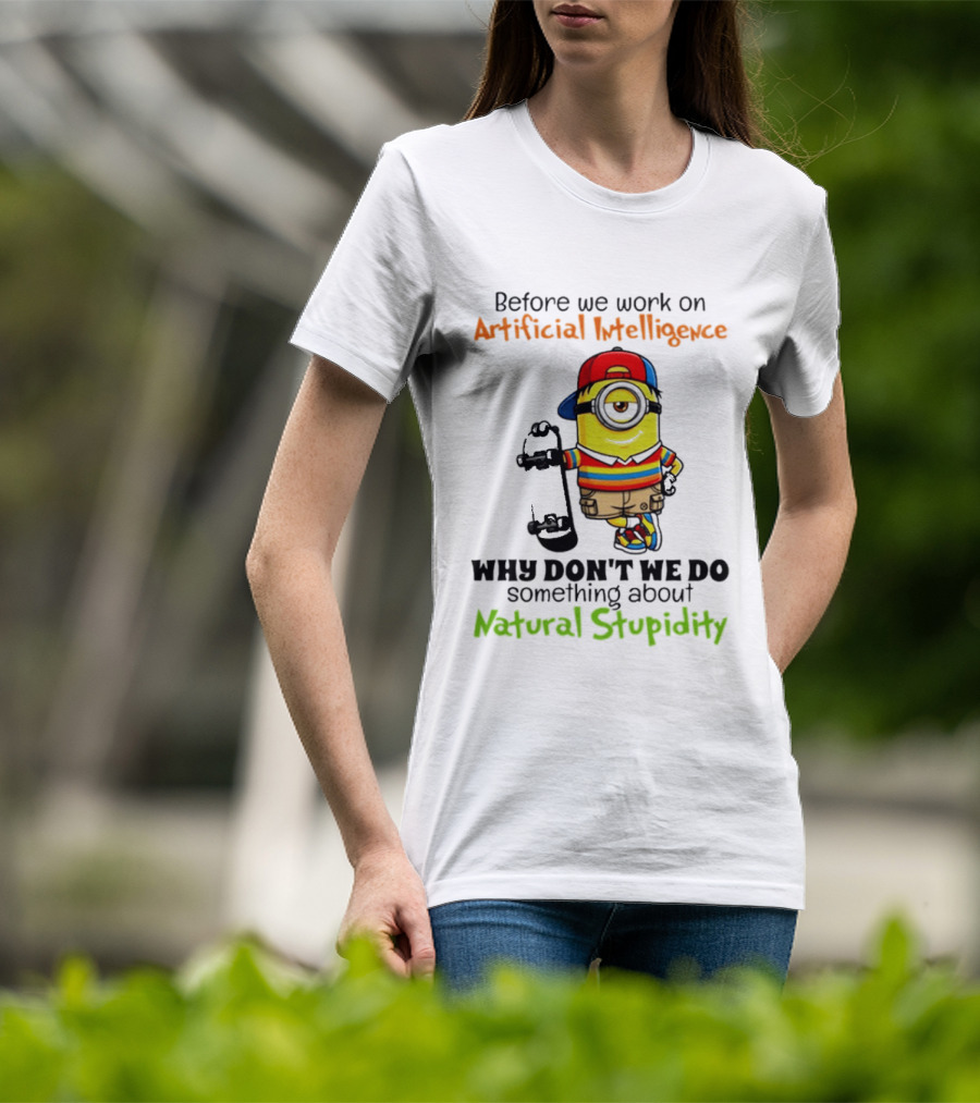 Before We Work On Artificial Intelligence Why Don't We Do Something About Natural Stupidity Minion T-Shirt