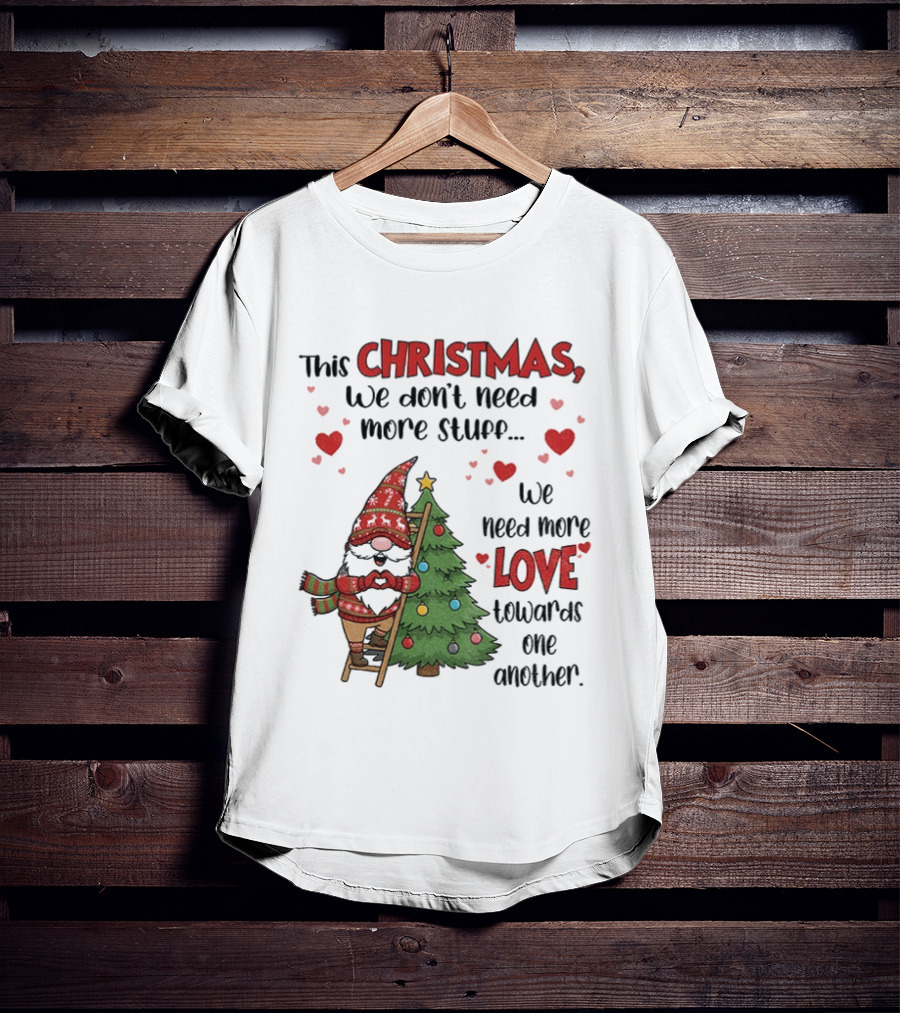 Gnome Christmas We Don't Need More Stuff We Need More Love Towards One Another T-Shirt