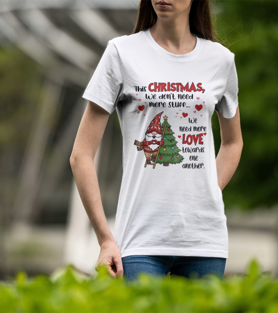 Gnome Christmas We Don't Need More Stuff We Need More Love Towards One Another T-Shirt