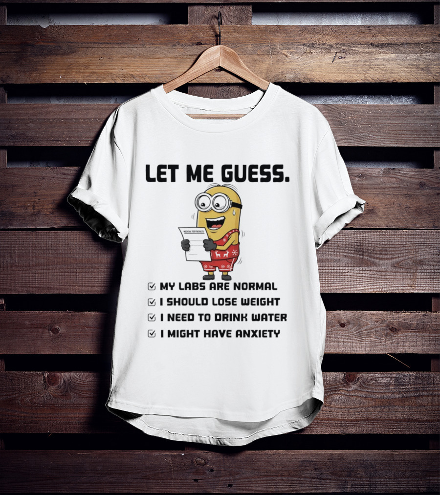 Let Me Guess My Labs Are Normal I Should Lose Weight I Need To Drink Water I Might Have Anxiety Minion T-Shirt