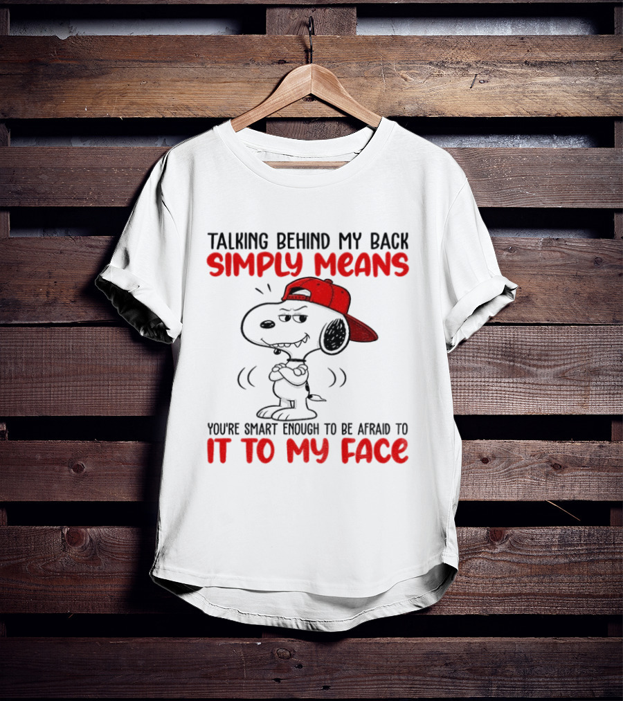 Snoopy Talking Behind My Back Simply Means You're Smart Enough To Be Afraid To It To My Face T-Shirt