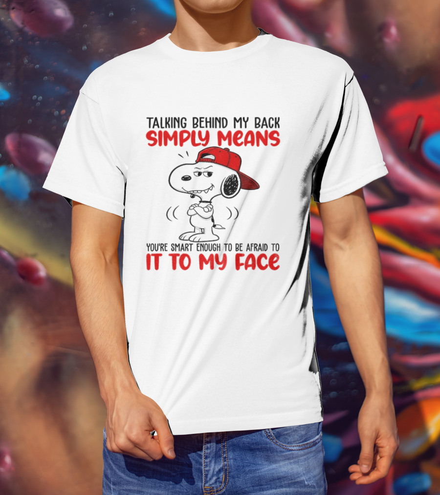 Snoopy Talking Behind My Back Simply Means You're Smart Enough To Be Afraid To It To My Face T-Shirt