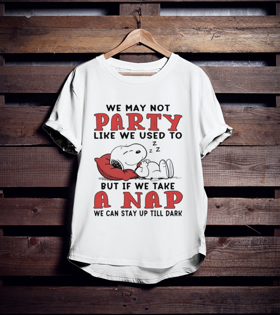 We May Not Party Like We Used To Snoopy Nap We Can Stay Up Till Dark T-Shirt