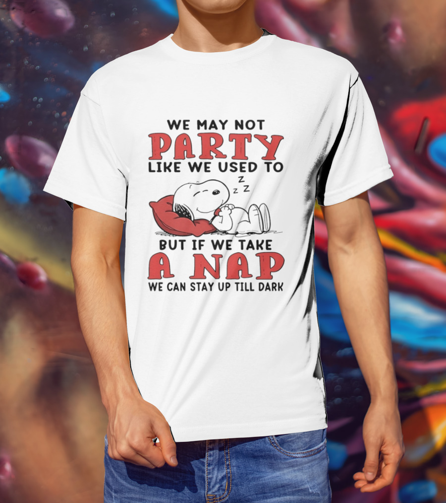We May Not Party Like We Used To Snoopy Nap We Can Stay Up Till Dark T-Shirt