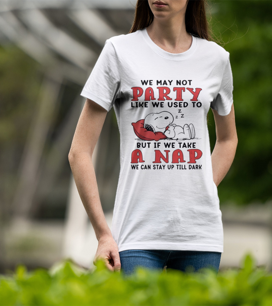 We May Not Party Like We Used To Snoopy Nap We Can Stay Up Till Dark T-Shirt
