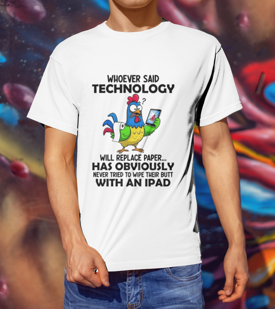 Whoever Said Technology Will Replace Paper Has Obviously Never Tried To Wipe Their Butt With An Ipad Chicken Holding Tablet T-Shirt