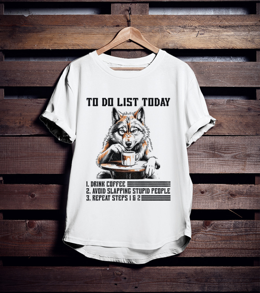 To Do List Today Wolf Drink Coffee Avoid Slapping Stupid People Repeat Steps 1 2 T-Shirt