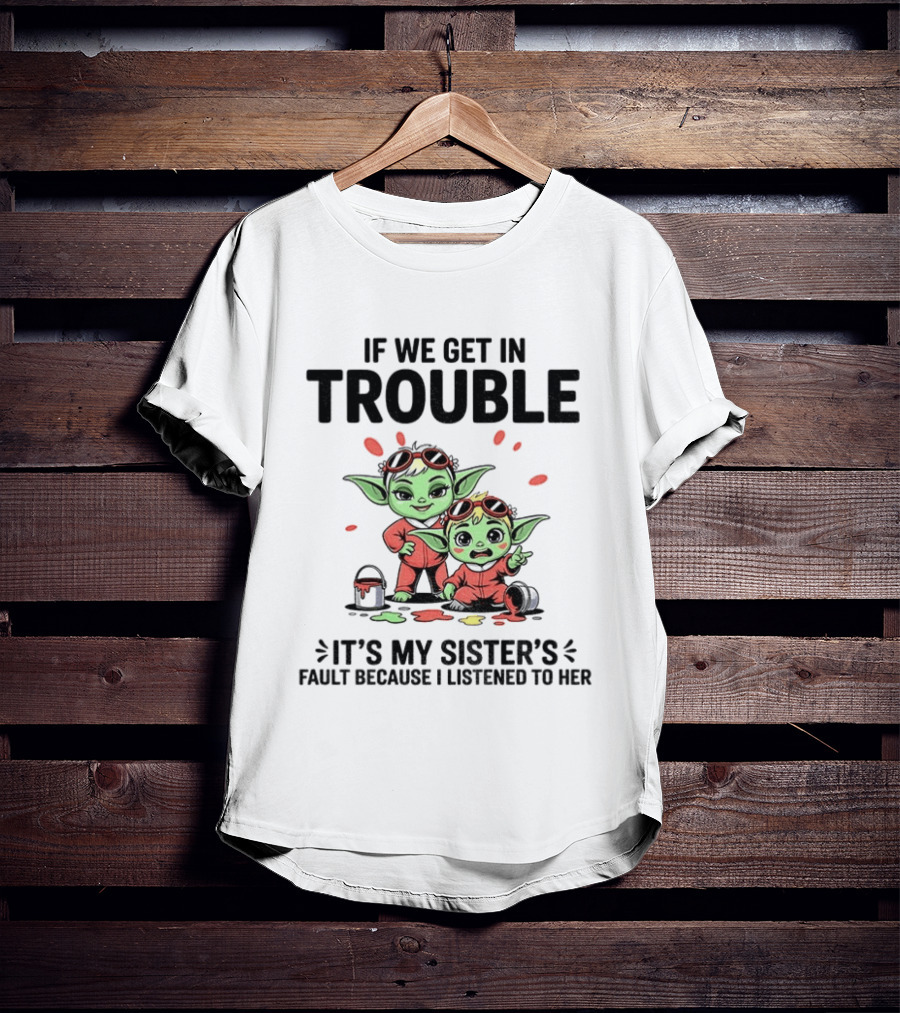 If We Get In Trouble It's My Sister's Fault Because I Listened To Her Yoda T-Shirt