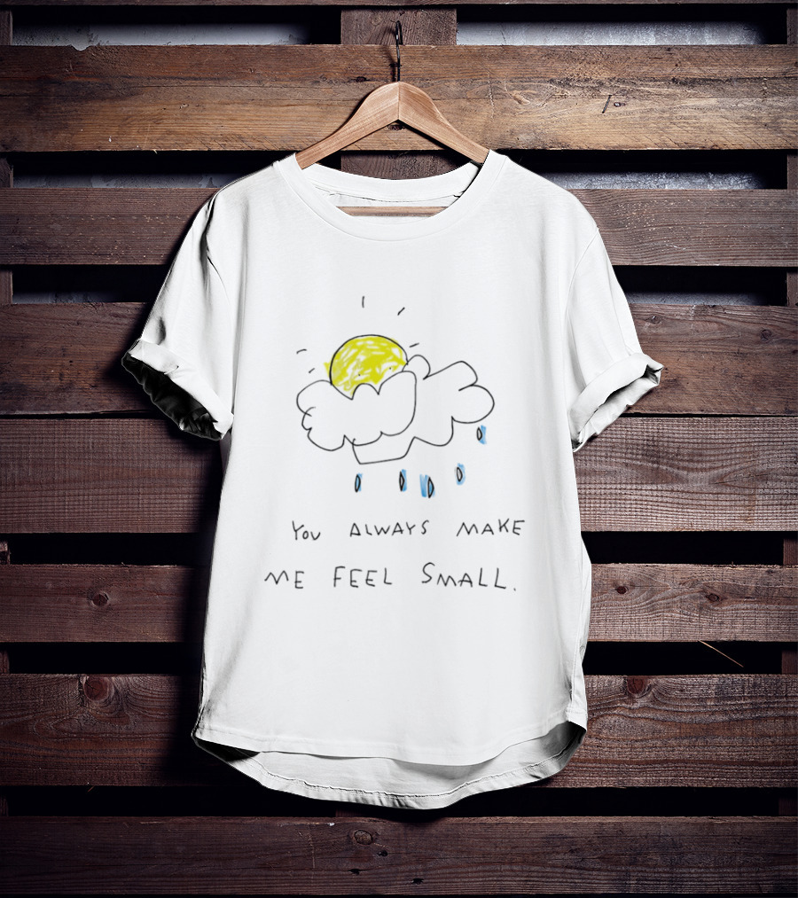 You Always Make Me Feel Small Sun Cloud Raindrops T-Shirt