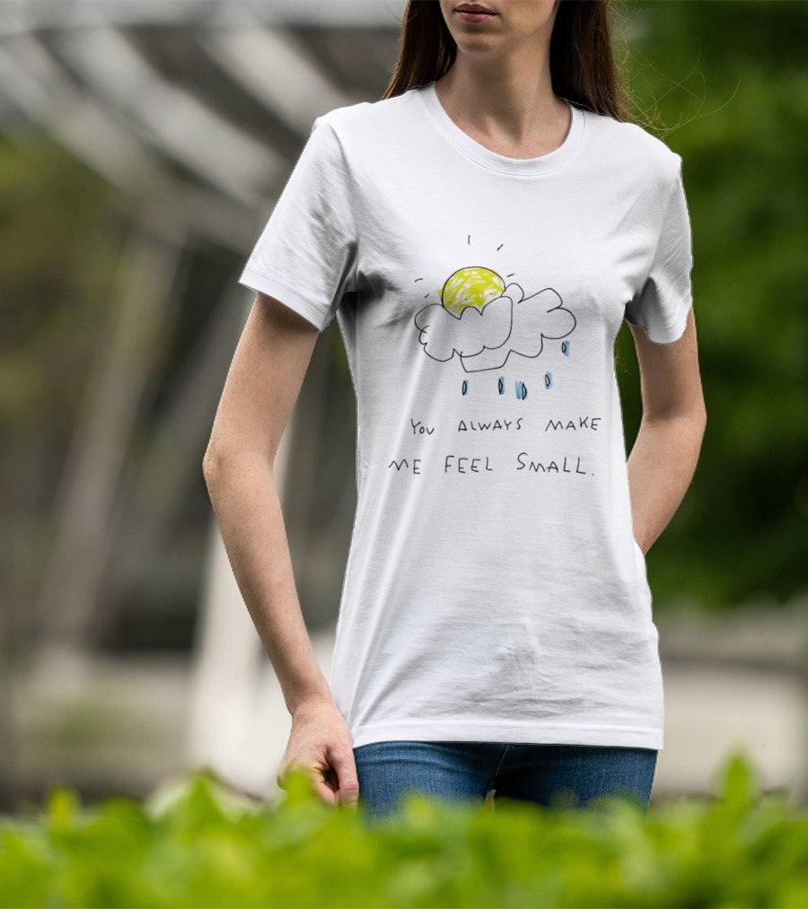 You Always Make Me Feel Small Sun Cloud Raindrops T-Shirt