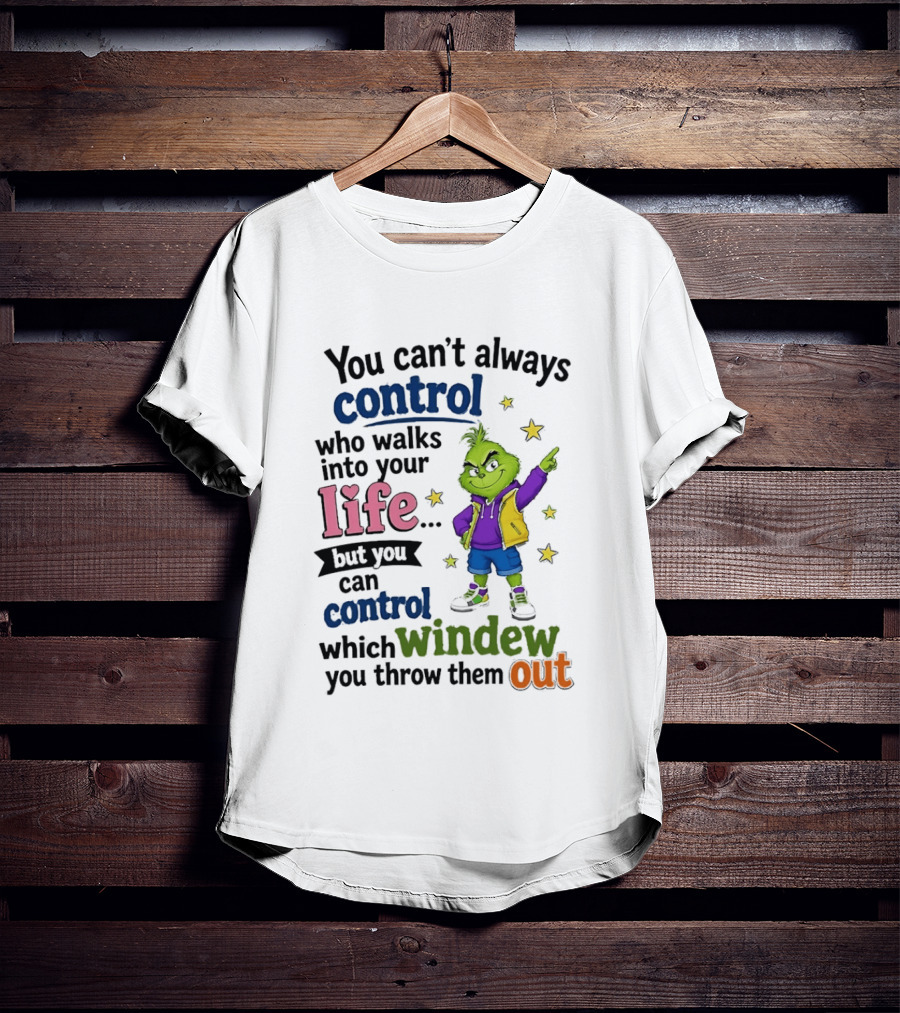 You Can't Always Control Who Walks Into Your Life Grinch Style But You Can Control Which Window You Throw Them Out T-Shirt
