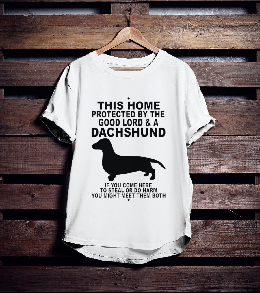 This Home Protected By The Good Lord And A Dachshund If You Come Here To Steal Or Do Harm You Might Meet Them Both T-Shirt
