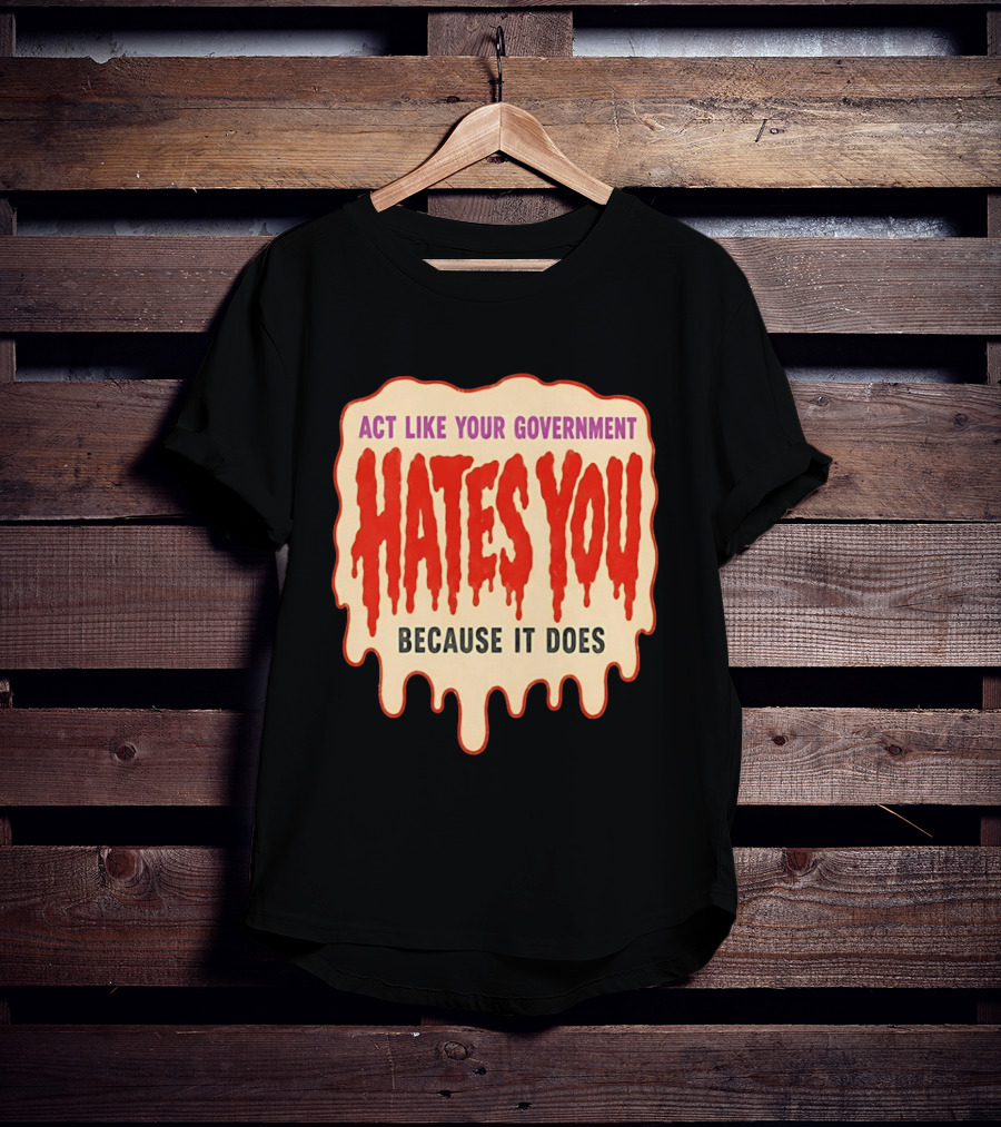 Act Like Your Government Hates You Because It Does Dripping Red Letters T-Shirt
