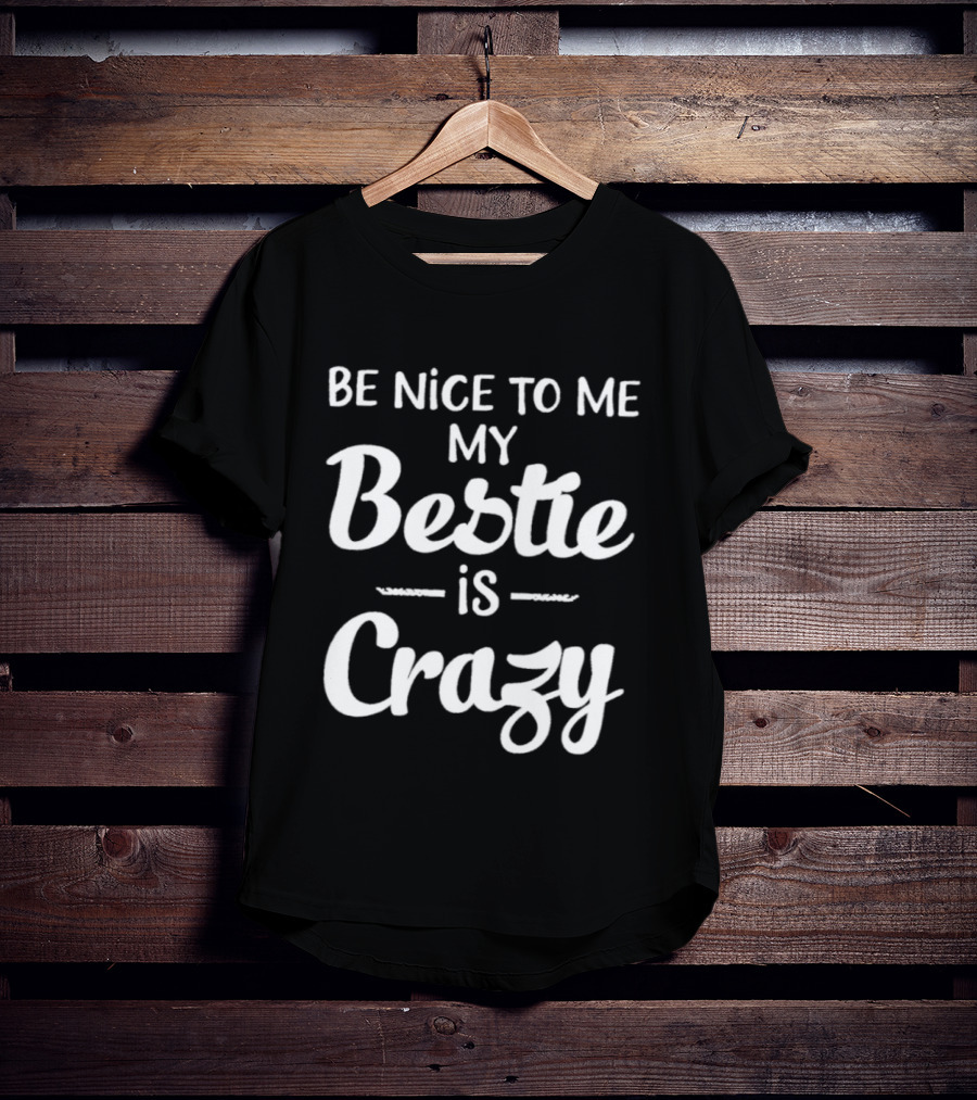 Be Nice To Me My Bestie Is Crazy T-Shirt