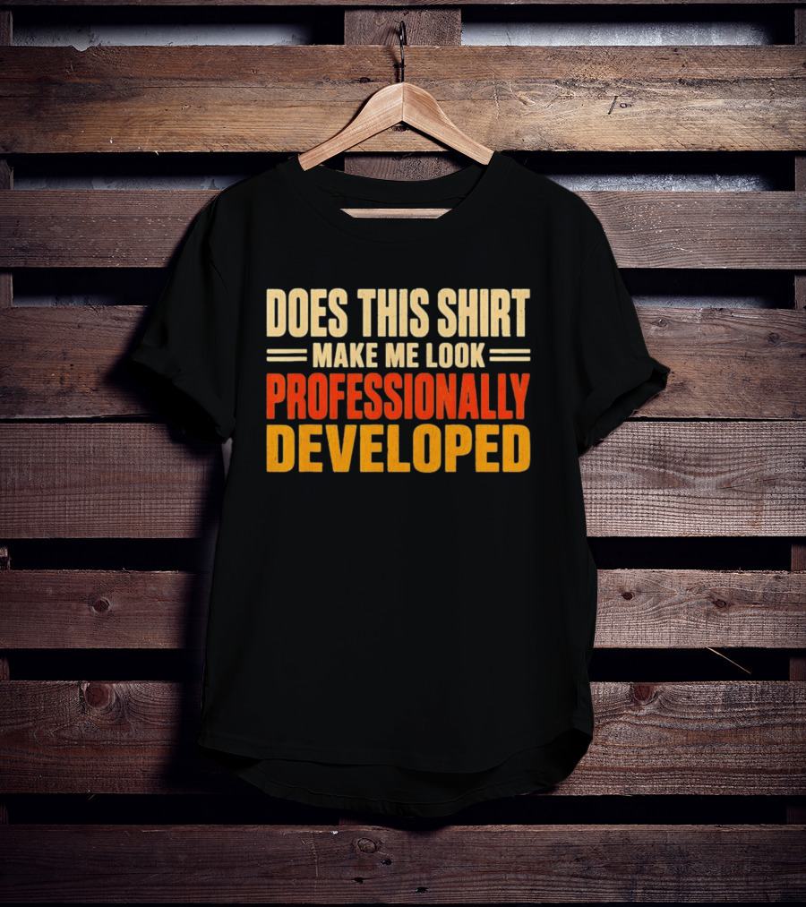 Does This Make Me Look Professionally Developed T-Shirt