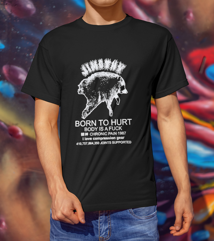 Born To Hurt Body Is A Fuck Chronic Pain 1987 I Love Compression Gear Joints Supported T-Shirt