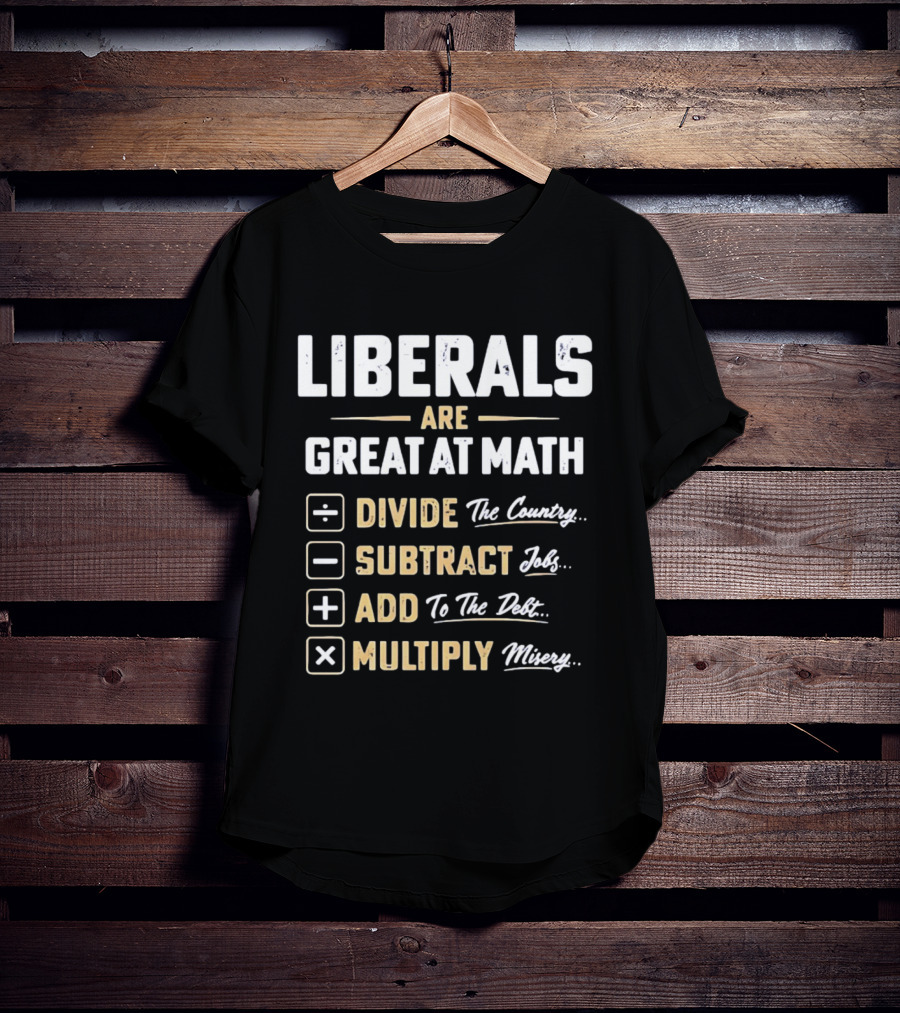 Liberals Are Great At Math Divide The Country Subtract Jobs Add To The Debt Multiply Misery T-Shirt