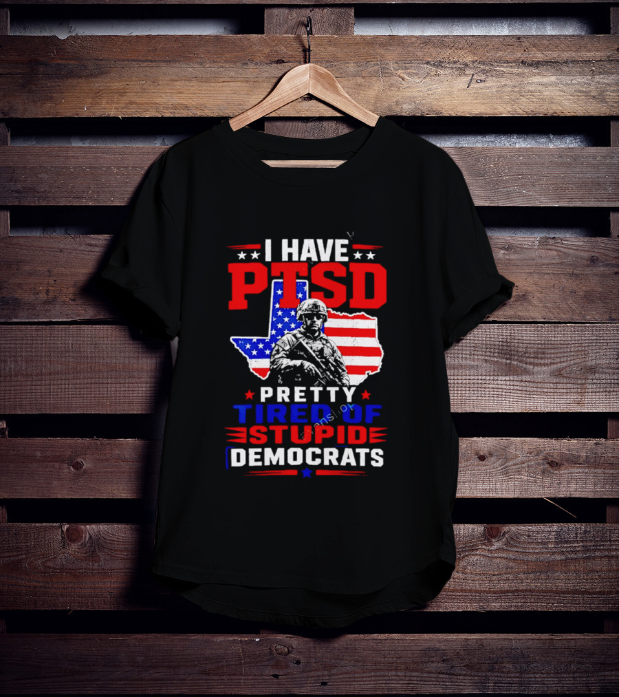 I Have PTSD Pretty Tired Of Stupid Democrats Texas Soldier American Flag T-Shirt