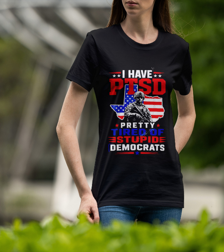 I Have PTSD Pretty Tired Of Stupid Democrats Texas Soldier American Flag T-Shirt