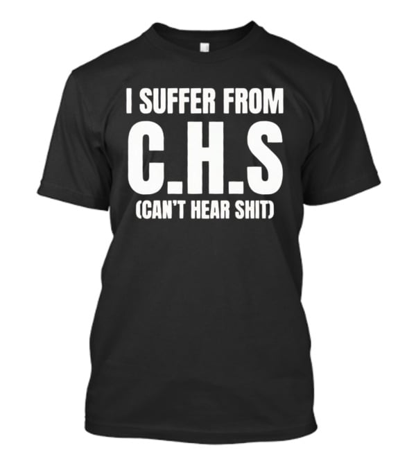 I Suffer From C.H.S Can't Hear Shit Funny Saying T-Shirt
