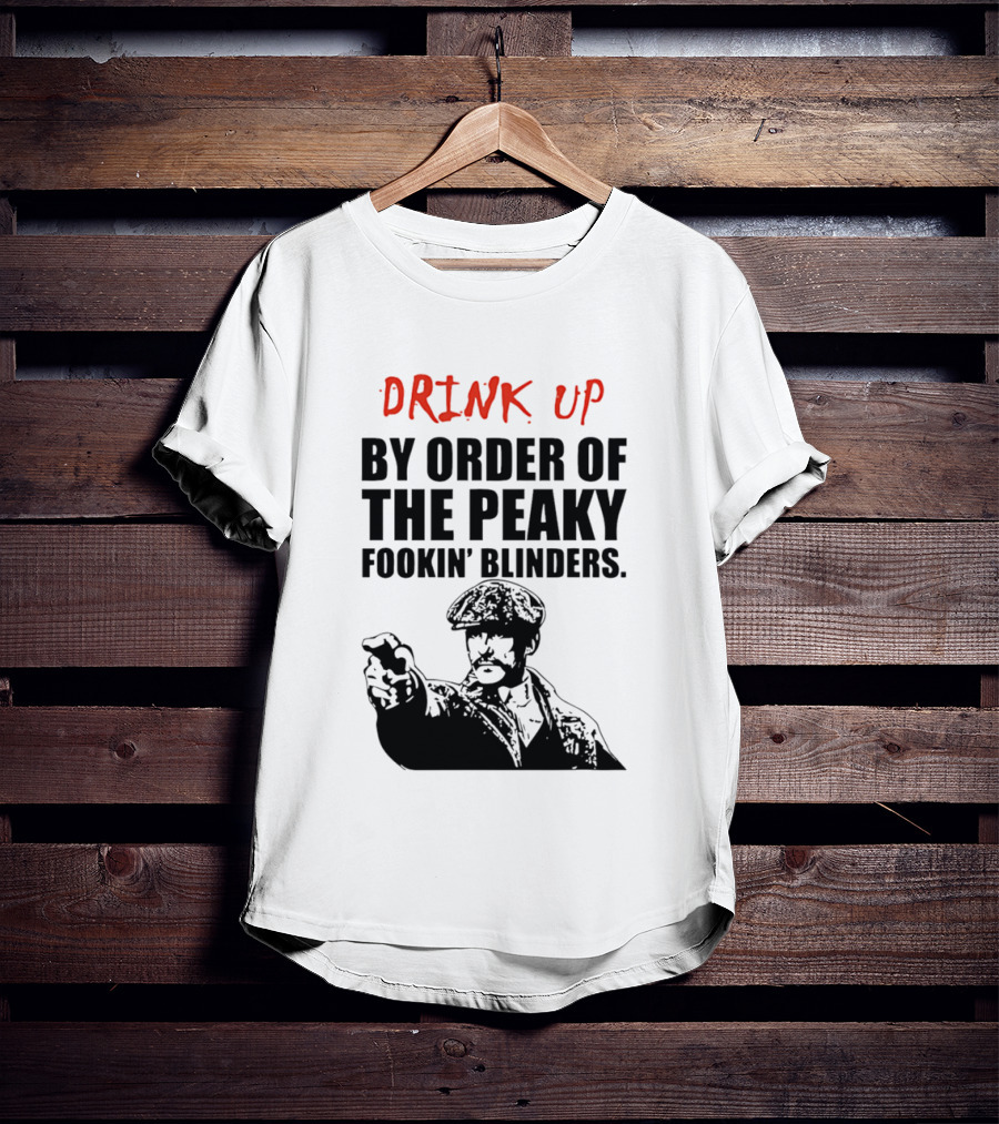 Drink Up By Order Of The Peaky Fookin’ Blinders Tommy Shelby T-Shirt