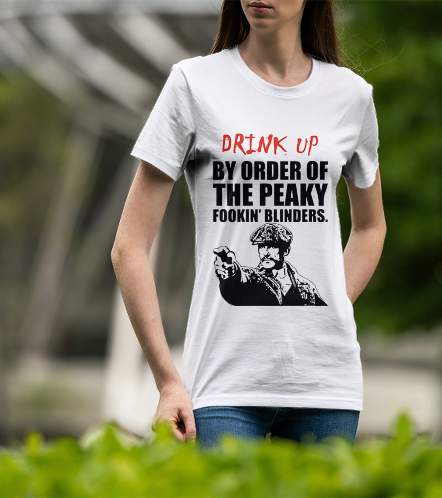 Drink Up By Order Of The Peaky Fookin’ Blinders Tommy Shelby T-Shirt
