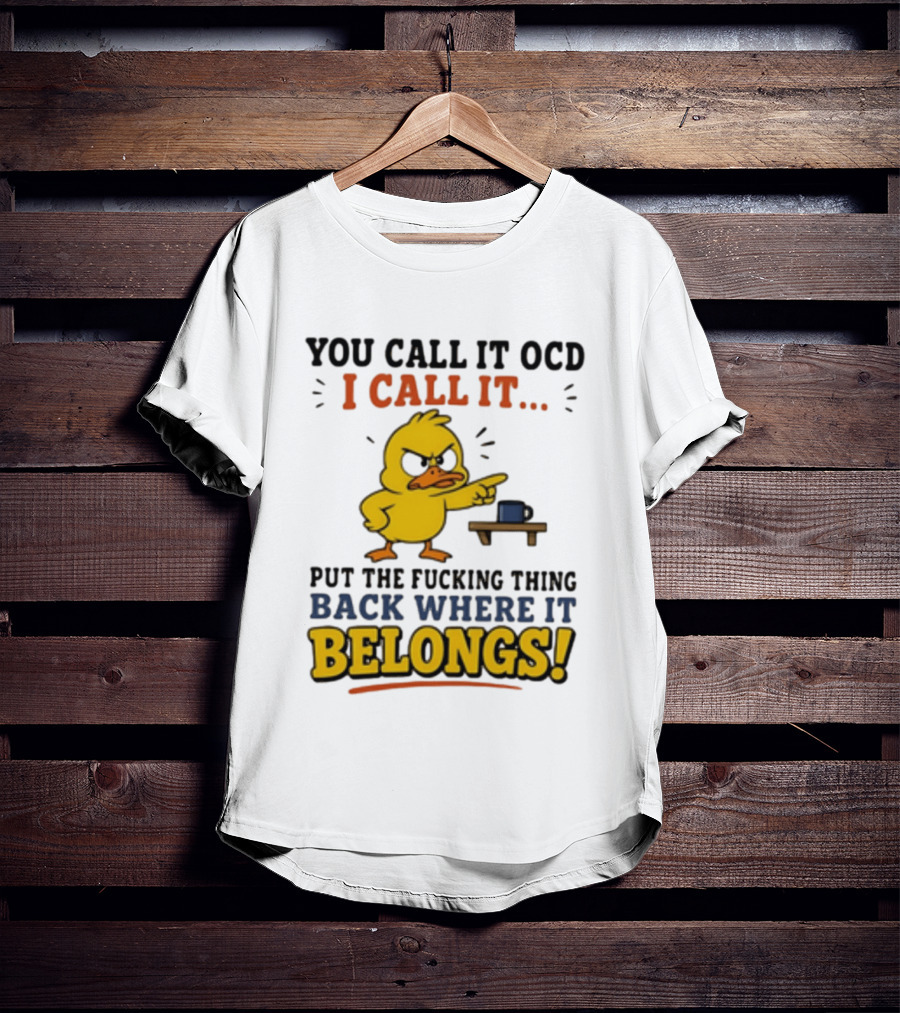 You Call It OCD I Call It Put The Fucking Thing Back Where It Belongs Duck T-Shirt