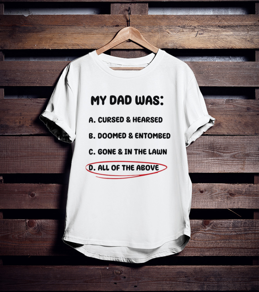 My Dad Was Cursed Hearsed Doomed Entombed Gone In The Lawn All Of The Above T-Shirt
