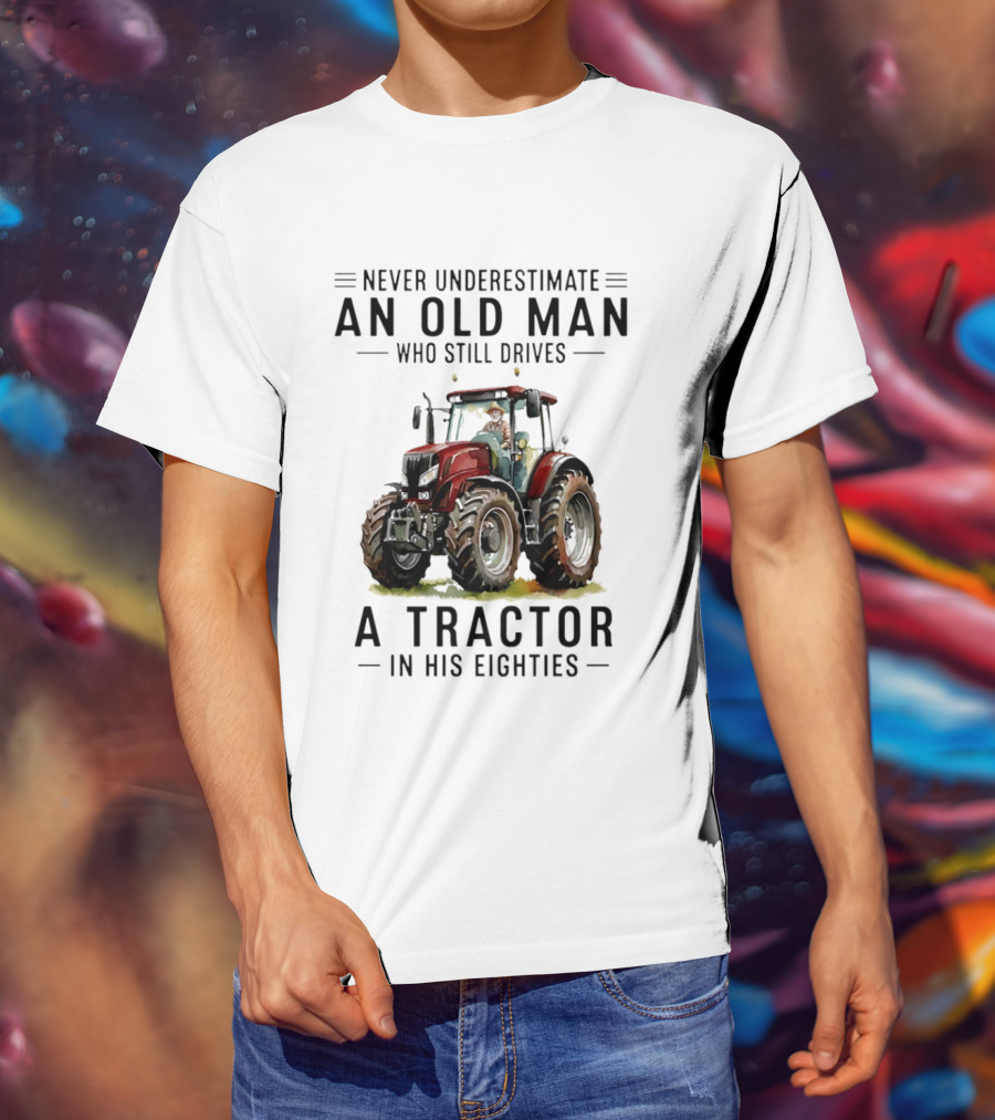 Never Underestimate An Old Man Who Still Drives A Tractor In His Eighties T-Shirt