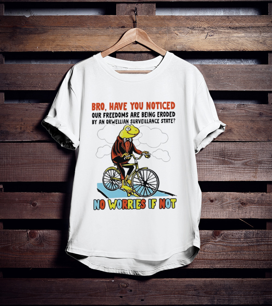 Bro Have You Noticed Our Freedoms Are Being Eroded By An Orwellian Surveillance State No Worries If Not Frog Riding Bike T-Shirt