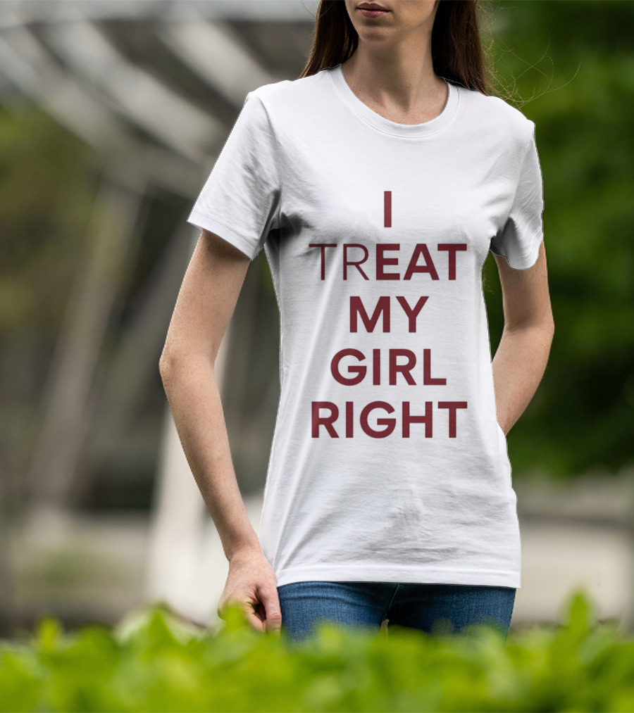 I Treat My Girl Right I Eat My Girl Right T-Shirt