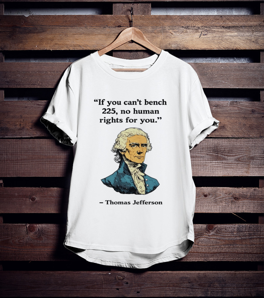 If You Can't Bench 225 No Human Rights For You Thomas Jefferson Quotation T-Shirt