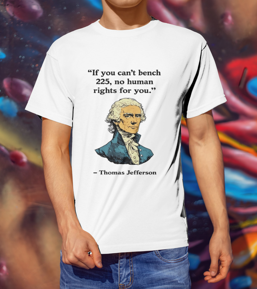 If You Can't Bench 225 No Human Rights For You Thomas Jefferson Quotation T-Shirt