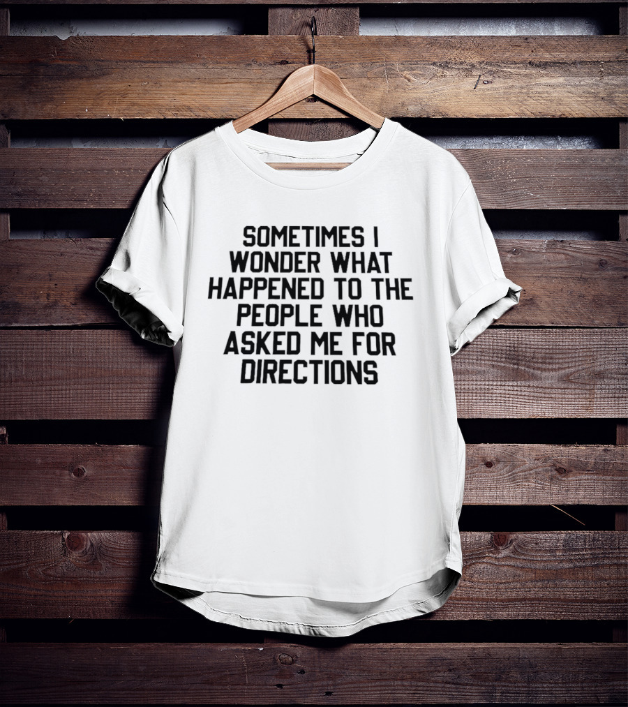 Sometimes I Wonder What Happened To The People Who Asked Me For Directions T-Shirt
