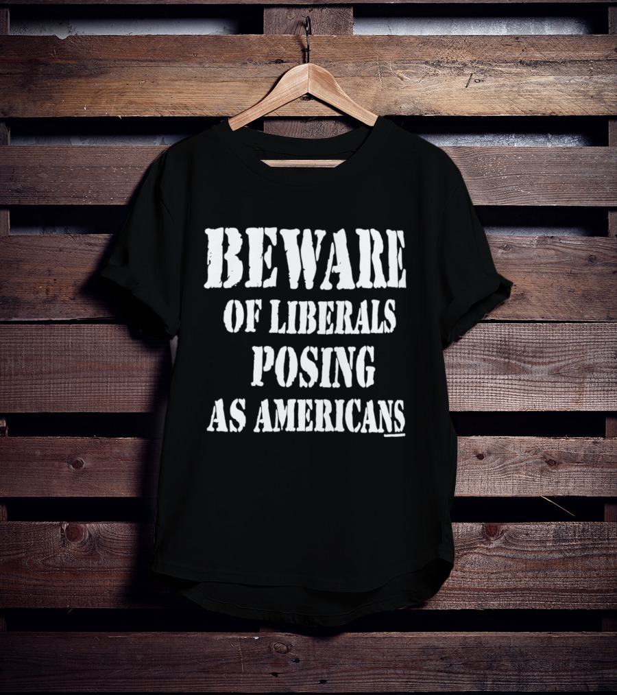 Beware Of Liberals Posing As Americans T-Shirt