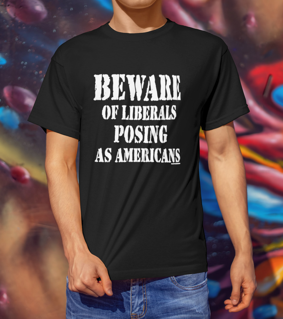 Beware Of Liberals Posing As Americans T-Shirt