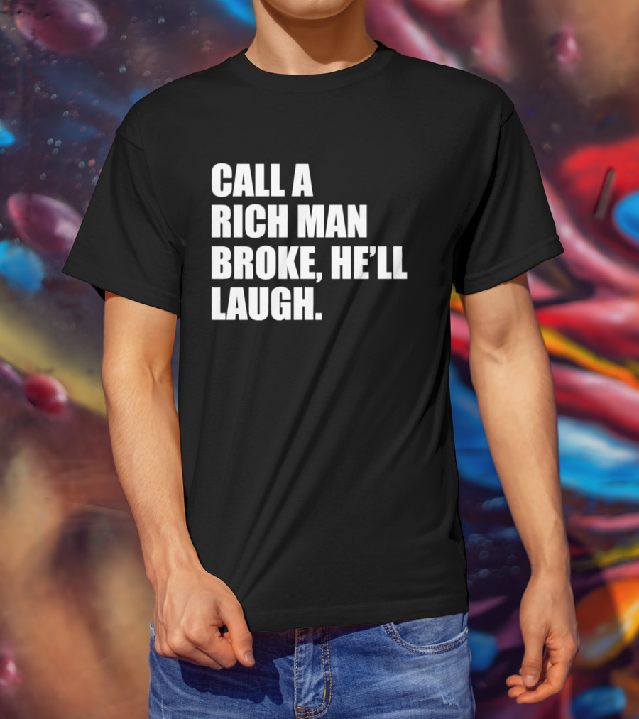 Call A Rich Man Broke He'll Laugh Comical Bold Wealth T-Shirt