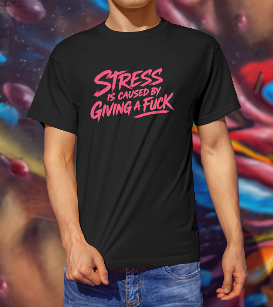 Stress Is Caused By Giving A Fuck Motivational Phrase Empowerment T-Shirt