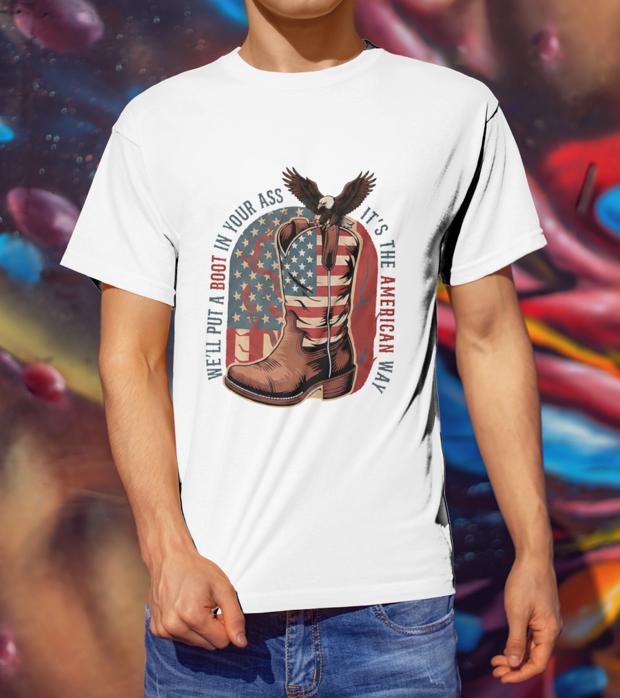 We'll Put A Boot In Your Ass It's The American Way Eagle USA Patriotic Flag Boot T-Shirt