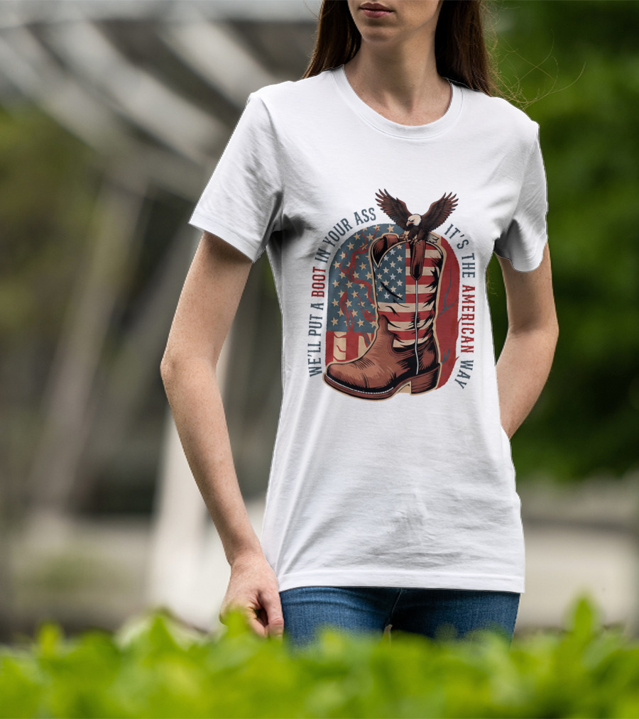 We'll Put A Boot In Your Ass It's The American Way Eagle USA Patriotic Flag Boot T-Shirt